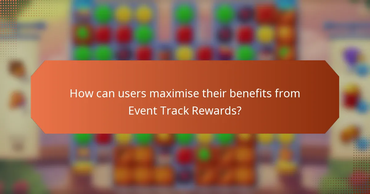 How can users maximise their benefits from Event Track Rewards?