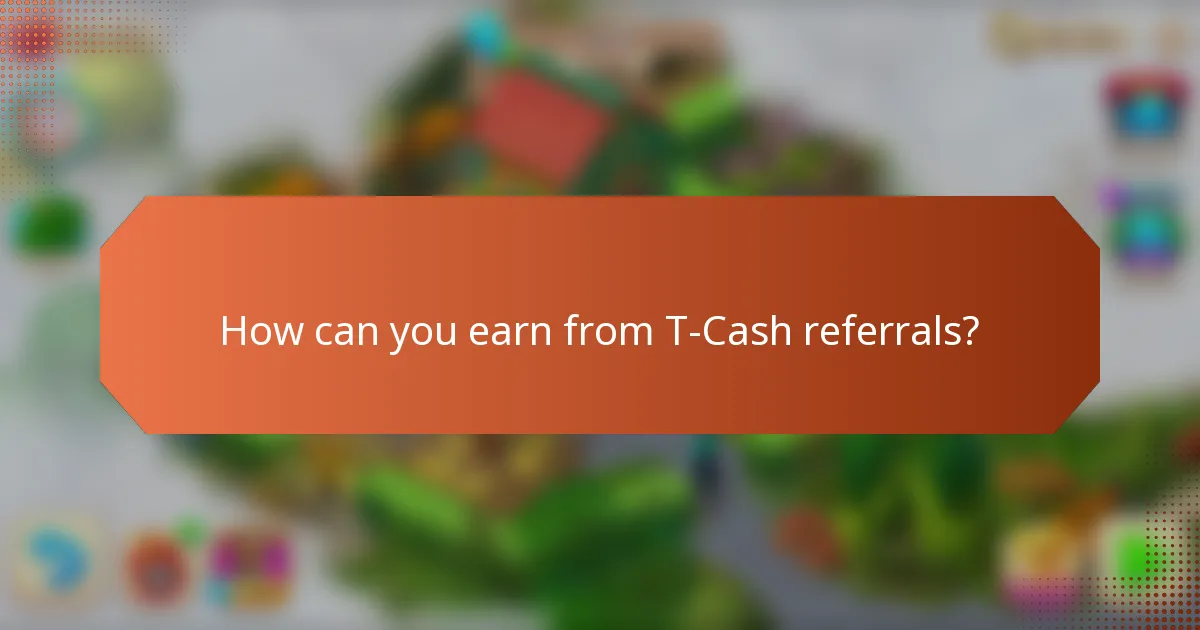 How can you earn from T-Cash referrals?